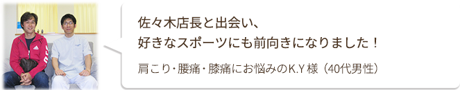 佐々木店長と出会い、 好きなスポーツにも前向きになりました！