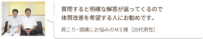 質問すると明確な解答が返ってくるので 体質改善を希望する人にお勧めです。